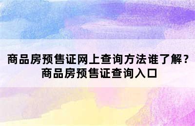 商品房预售证网上查询方法谁了解？ 商品房预售证查询入口